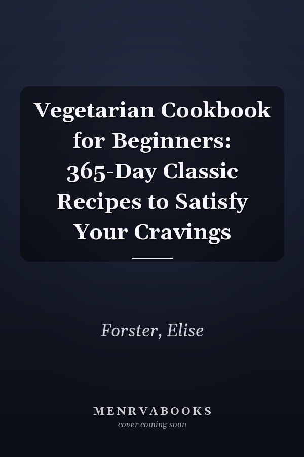 Vegetarian Cookbook for Beginners: 365-Day Classic Recipes to Satisfy Your Cravings