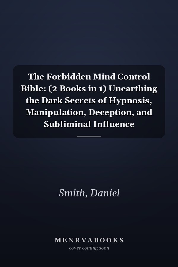 The Forbidden Mind Control Bible: (2 Books in 1) Unearthing the Dark Secrets of Hypnosis, Manipulation, Deception, and Subliminal Influence