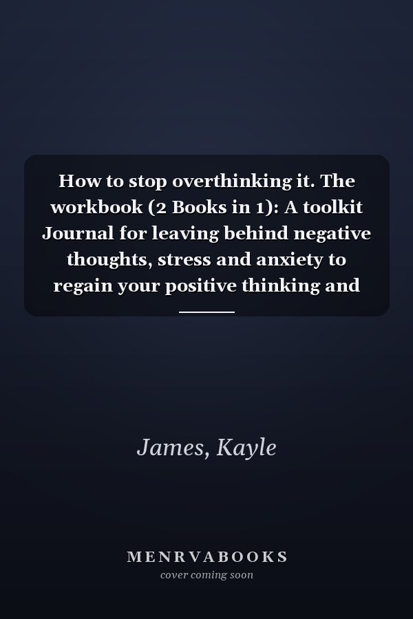 How to stop overthinking it. The workbook (2 Books in 1): A toolkit Journal for leaving behind negative thoughts, stress and anxiety to regain your positive thinking and create a happy life.