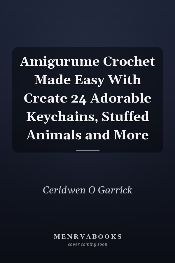 Amigurume Crochet Made Easy With Create 24 Adorable Keychains, Stuffed Animals and More