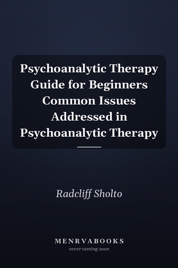 Psychoanalytic Therapy Guide for Beginners Common Issues Addressed in Psychoanalytic Therapy