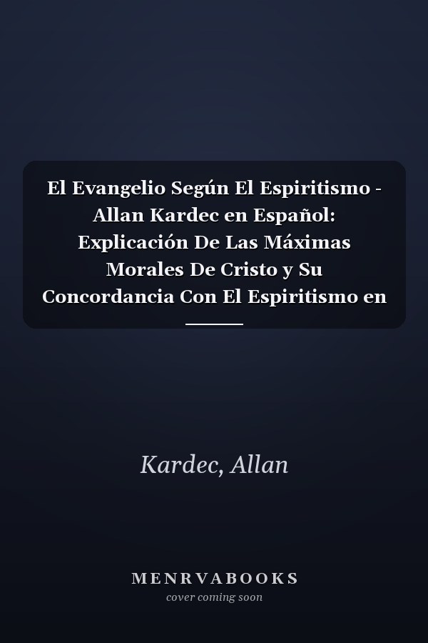 El Evangelio Según El Espiritismo - Allan Kardec en Español: Explicación De Las Máximas Morales De Cristo y Su Concordancia Con El Espiritismo en una ... al Español por Cynthia d (Spanish Edition)