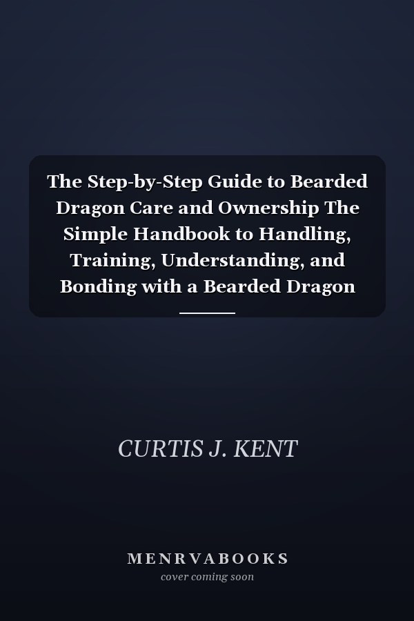 The Step-by-Step Guide to Bearded Dragon Care and Ownership The Simple Handbook to Handling, Training, Understanding, and Bonding with a Bearded Dragon (Habitat Set-Up, Nutrition and Diet).