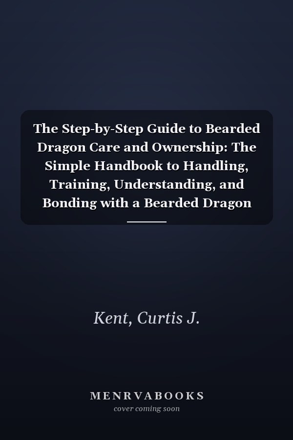 The Step-by-Step Guide to Bearded Dragon Care and Ownership: The Simple Handbook to Handling, Training, Understanding, and Bonding with a Bearded Dragon (Habitat Set-Up, Nutrition and Diet).