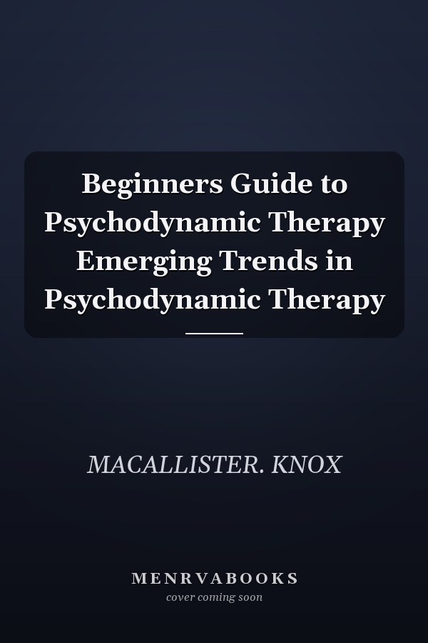 Beginners Guide to Psychodynamic Therapy Emerging Trends in Psychodynamic Therapy