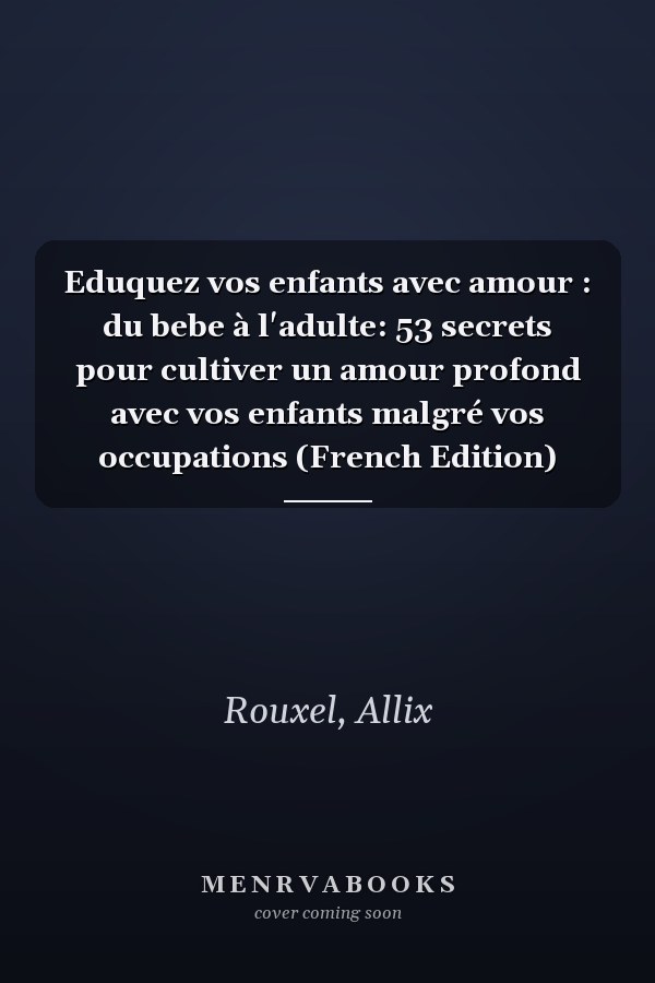 Eduquez vos enfants avec amour : du bebe à l'adulte: 53 secrets pour cultiver un amour profond avec vos enfants malgré vos occupations (French Edition)