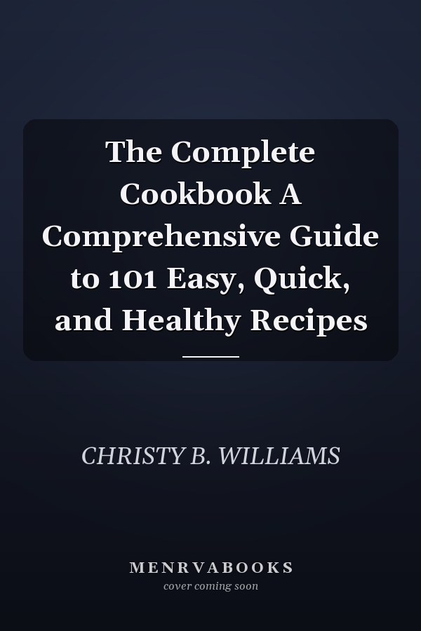 The Complete Cookbook A Comprehensive Guide to 101 Easy, Quick, and Healthy Recipes