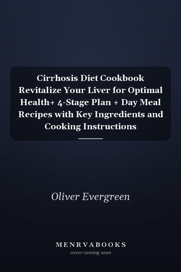 Cirrhosis Diet Cookbook Revitalize Your Liver for Optimal Health+ 4-Stage Plan + Day Meal Recipes with Key Ingredients and Cooking Instructions