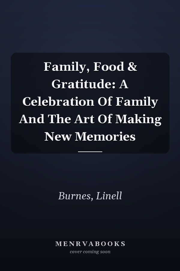 Family, Food & Gratitude: A Celebration Of Family And The Art Of Making New Memories