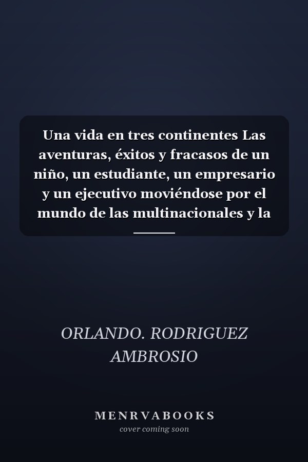 Una vida en tres continentes Las aventuras, éxitos y fracasos de un niño, un estudiante, un empresario y un ejecutivo moviéndose por el mundo de las multinacionales y la globalización en varios países de América, Europa y Asia.
