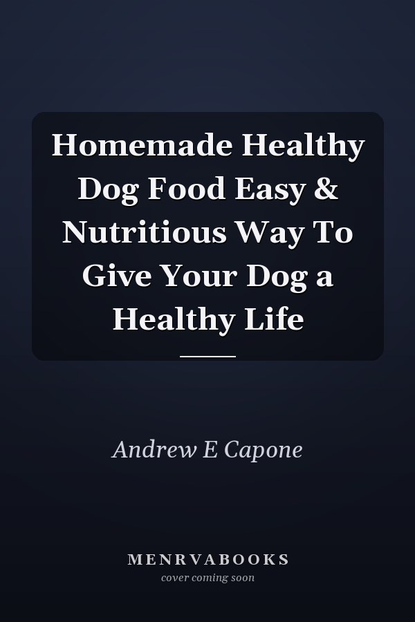 Homemade Healthy Dog Food Easy & Nutritious Way To Give Your Dog a Healthy Life