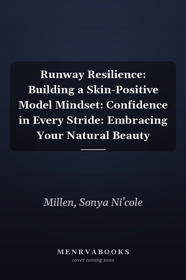 Runway Resilience: Building a Skin-Positive Model Mindset: Confidence in Every Stride: Embracing Your Natural Beauty