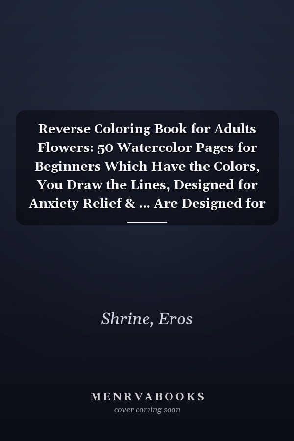 Reverse Coloring Book for Adults Flowers: 50 Watercolor Pages for Beginners Which Have the Colors, You Draw the Lines, Designed for Anxiety Relief & ... Are Designed for Anxiety Relief & Relaxation)