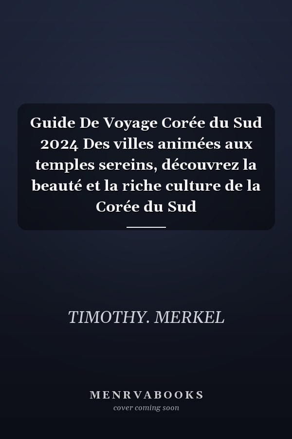 Guide De Voyage Corée du Sud 2024 Des villes animées aux temples sereins, découvrez la beauté et la riche culture de la Corée du Sud