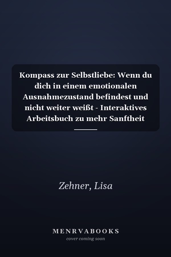 Kompass zur Selbstliebe: Wenn du dich in einem emotionalen Ausnahmezustand befindest und nicht weiter weißt - Interaktives Arbeitsbuch zu mehr Sanftheit (German Edition)