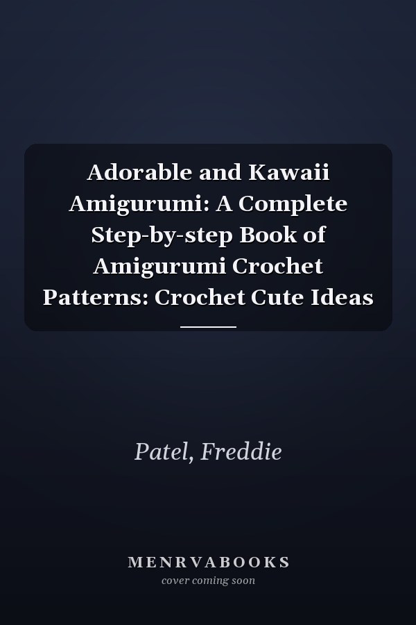 Adorable and Kawaii Amigurumi: A Complete Step-by-step Book of Amigurumi Crochet Patterns: Crochet Cute Ideas