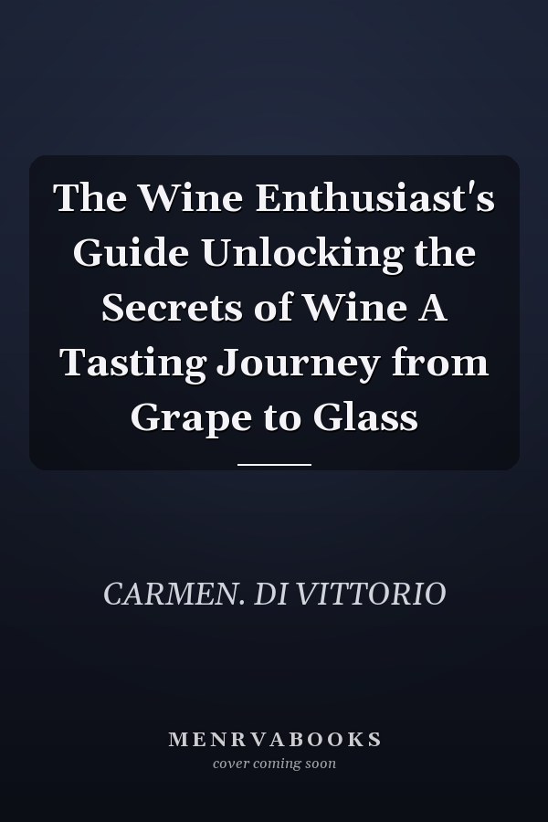 The Wine Enthusiast's Guide Unlocking the Secrets of Wine A Tasting Journey from Grape to Glass