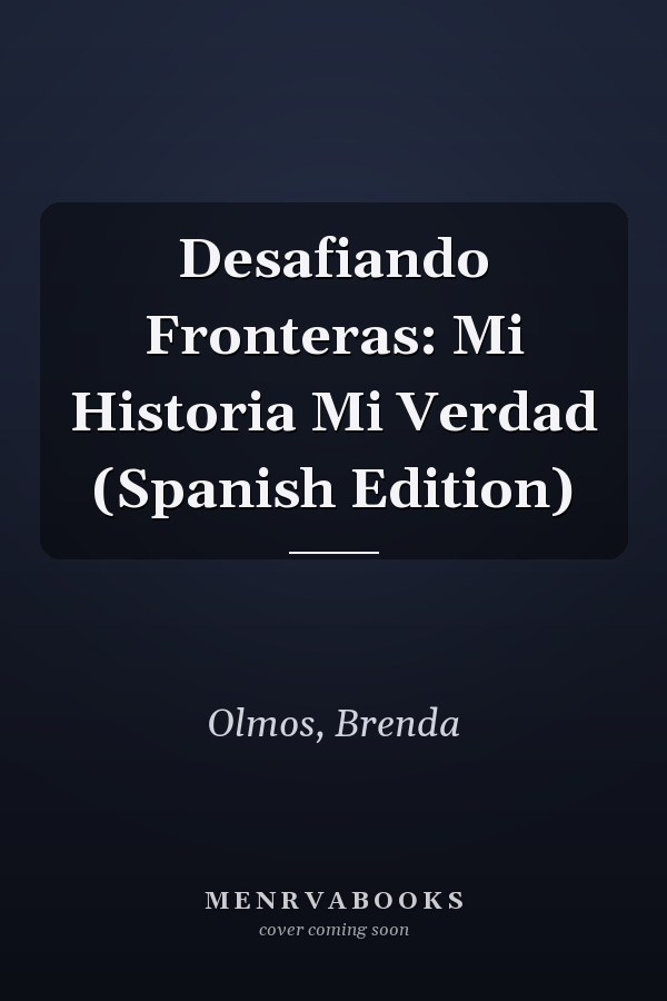 Desafiando Fronteras: Mi Historia Mi Verdad (Spanish Edition)