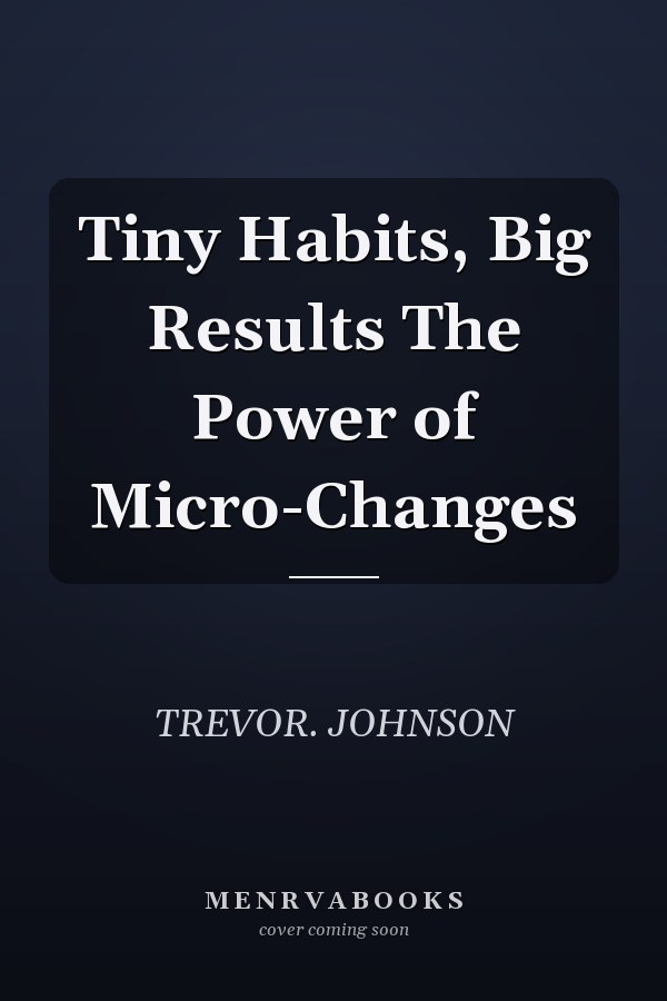 Tiny Habits, Big Results The Power of Micro-Changes