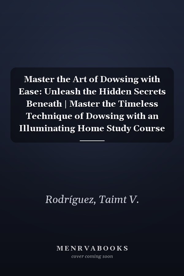 Master the Art of Dowsing with Ease: Unleash the Hidden Secrets Beneath | Master the Timeless Technique of Dowsing with an Illuminating Home Study Course