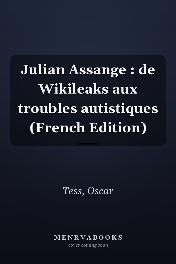 Julian Assange : de Wikileaks aux troubles autistiques (French Edition)