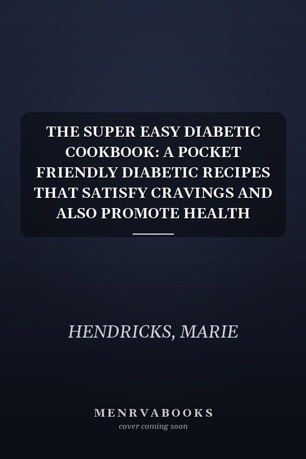 THE SUPER EASY DIABETIC COOKBOOK: A POCKET FRIENDLY DIABETIC RECIPES THAT SATISFY CRAVINGS AND ALSO PROMOTE HEALTH