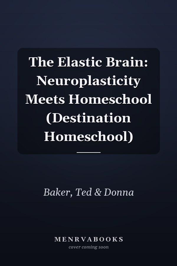 The Elastic Brain: Neuroplasticity Meets Homeschool (Destination Homeschool)