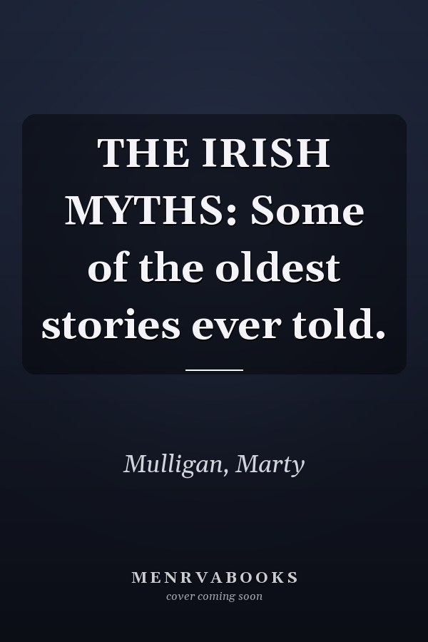 THE IRISH MYTHS: Some of the oldest stories ever told.