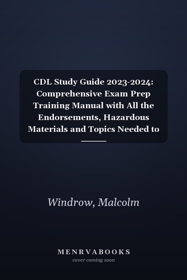 CDL Study Guide 2023-2024: Comprehensive Exam Prep Training Manual with All the Endorsements, Hazardous Materials and Topics Needed to Pass the Commercial Driver's License Exam at First Try