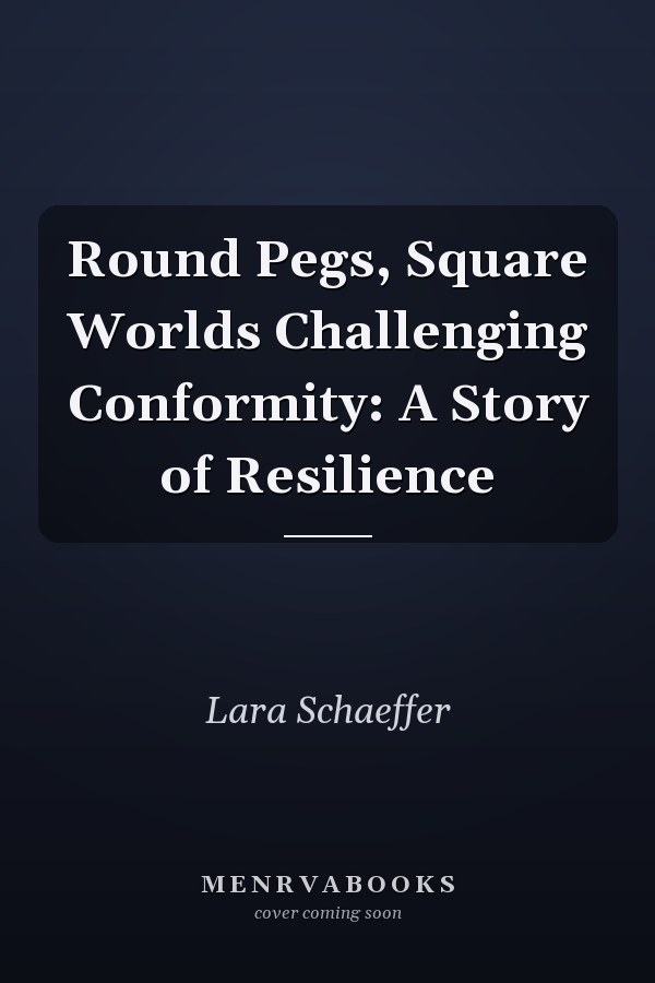 Round Pegs, Square Worlds Challenging Conformity: A Story of Resilience