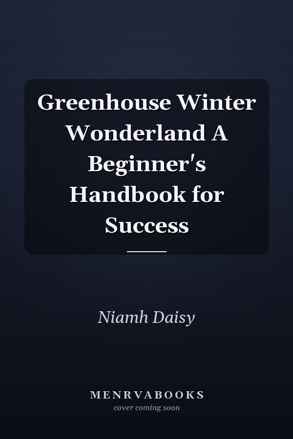 Greenhouse Winter Wonderland A Beginner's Handbook for Success