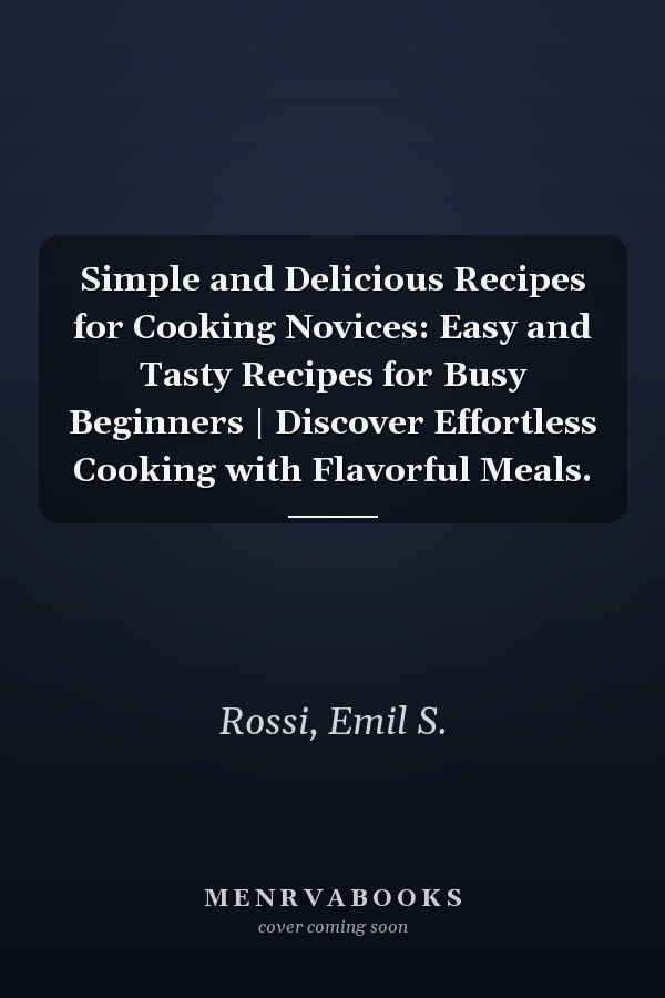 Simple and Delicious Recipes for Cooking Novices: Easy and Tasty Recipes for Busy Beginners | Discover Effortless Cooking with Flavorful Meals.