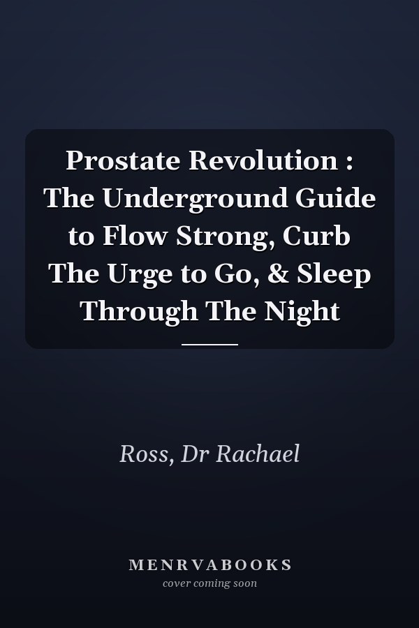 Prostate Revolution : The Underground Guide to Flow Strong, Curb The Urge to Go, & Sleep Through The Night