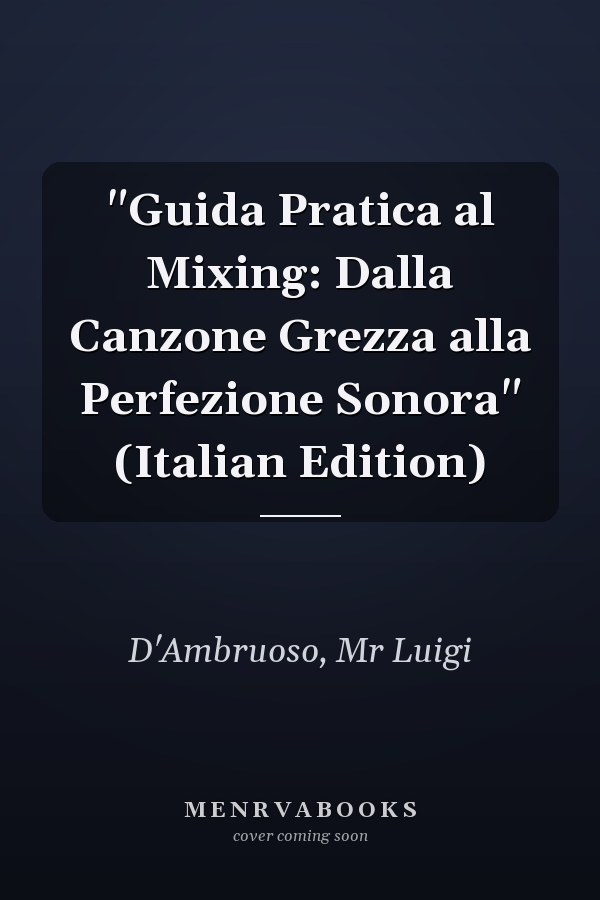 "Guida Pratica al Mixing: Dalla Canzone Grezza alla Perfezione Sonora" (Italian Edition)