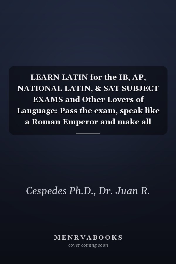 LEARN LATIN for the IB, AP, NATIONAL LATIN, & SAT SUBJECT EXAMS and Other Lovers of Language: Pass the exam, speak like a Roman Emperor and make all your statements sound important!