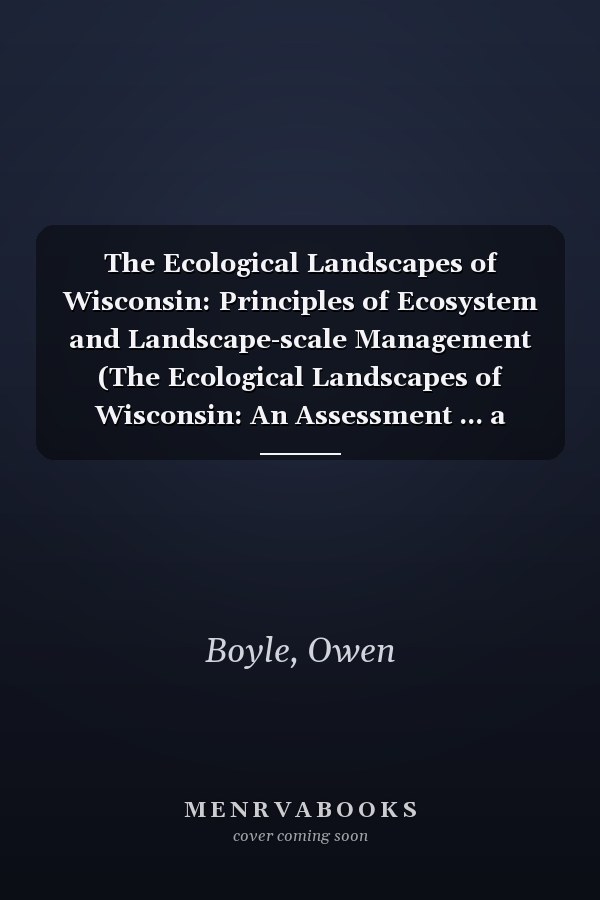 The Ecological Landscapes of Wisconsin: Principles of Ecosystem and Landscape-scale Management (The Ecological Landscapes of Wisconsin: An Assessment ... a Guide to Planning Sustainable Management)