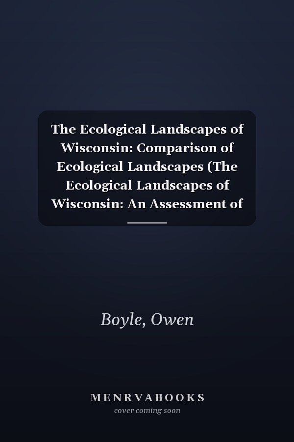 The Ecological Landscapes of Wisconsin: Comparison of Ecological Landscapes (The Ecological Landscapes of Wisconsin: An Assessment of Ecological ... a Guide to Planning Sustainable Management)