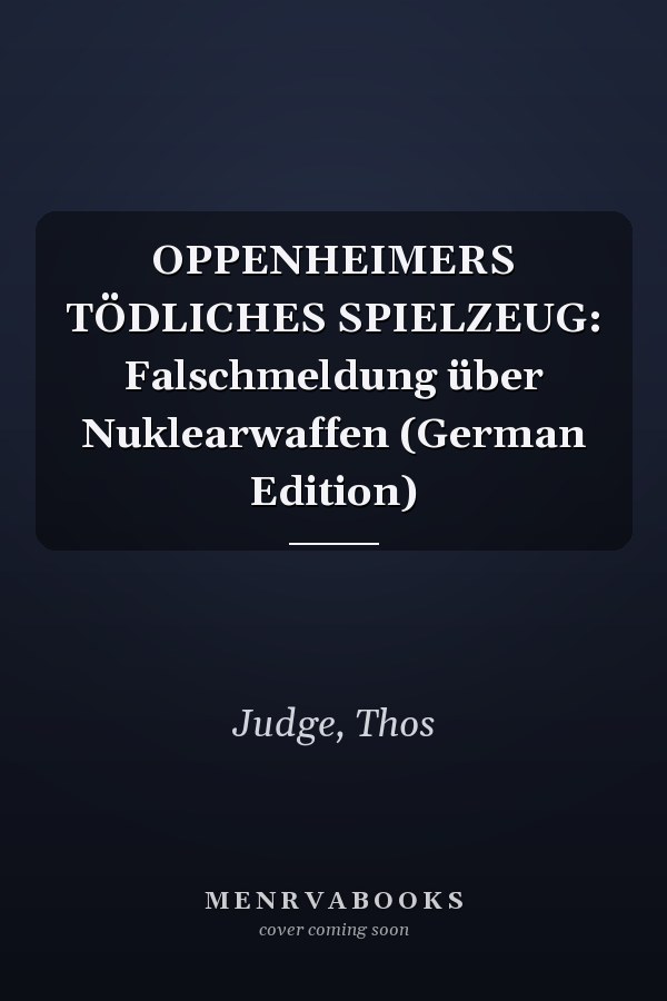 OPPENHEIMERS TÖDLICHES SPIELZEUG: Falschmeldung über Nuklearwaffen (German Edition)