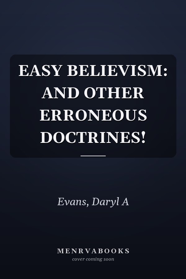EASY BELIEVISM: AND OTHER ERRONEOUS DOCTRINES!