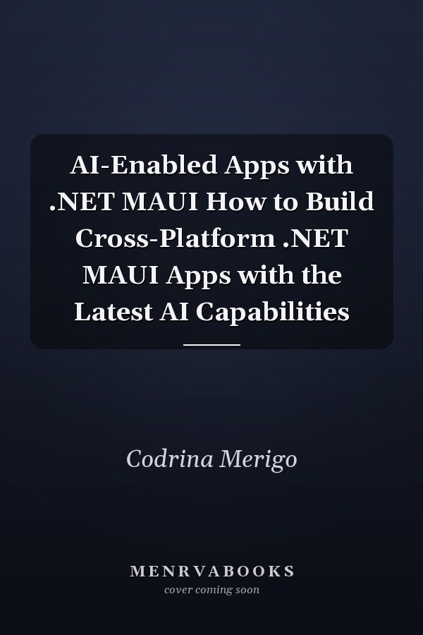 AI-Enabled Apps with .NET MAUI How to Build Cross-Platform .NET MAUI Apps with the Latest AI Capabilities