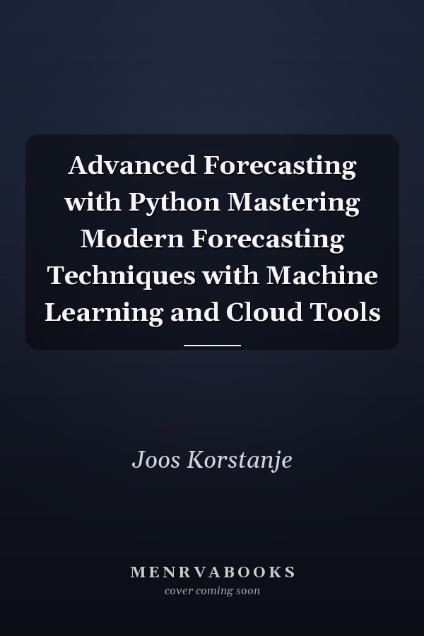 Advanced Forecasting with Python Mastering Modern Forecasting Techniques with Machine Learning and Cloud Tools