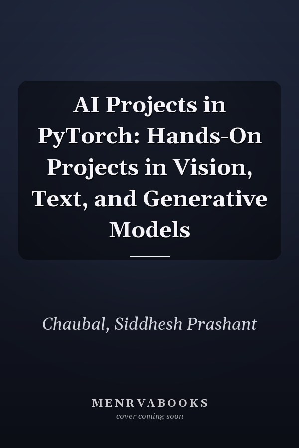 AI Projects in PyTorch: Hands-On Projects in Vision, Text, and Generative Models