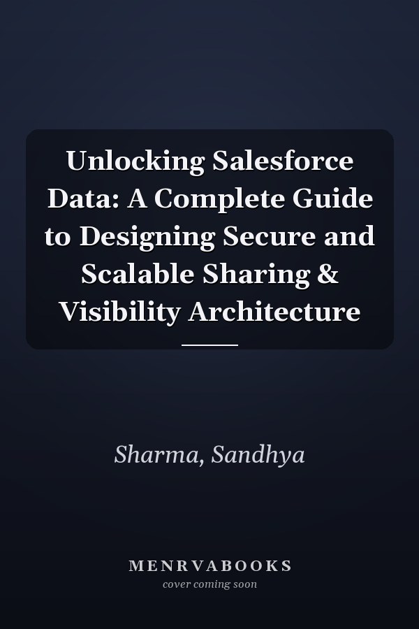 Unlocking Salesforce Data: A Complete Guide to Designing Secure and Scalable Sharing & Visibility Architecture