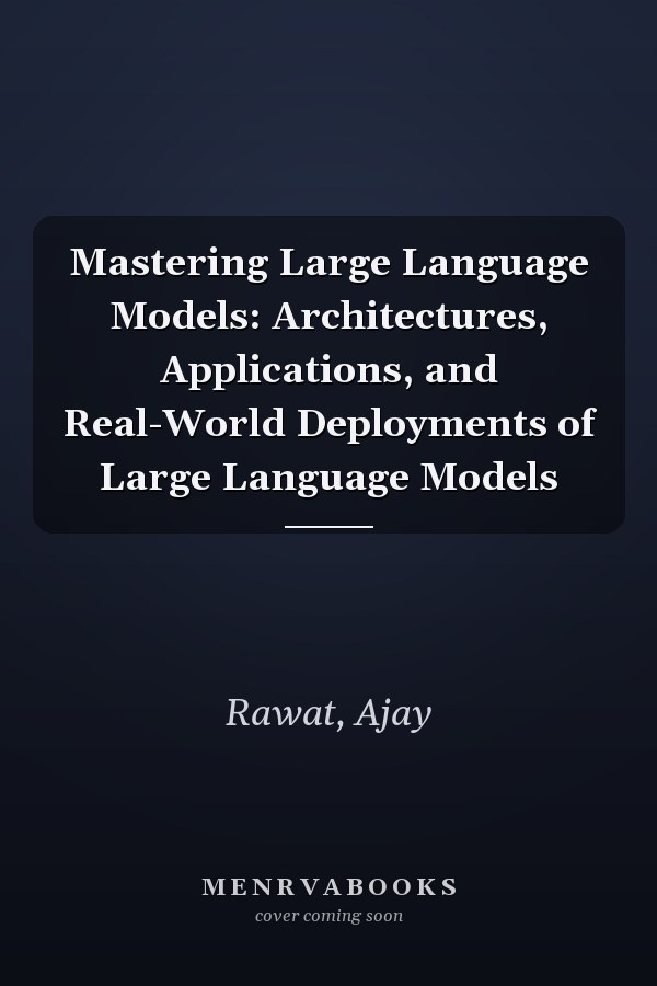 Mastering Large Language Models: Architectures, Applications, and Real-World Deployments of Large Language Models
