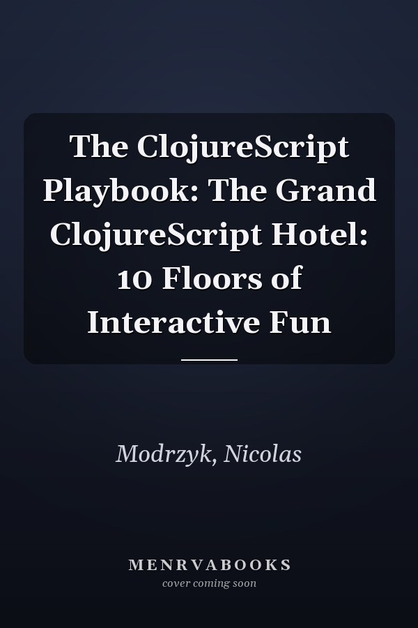 The ClojureScript Playbook: The Grand ClojureScript Hotel: 10 Floors of Interactive Fun