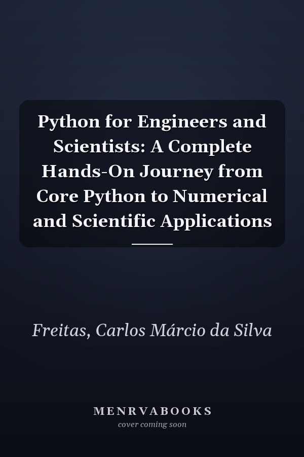Python for Engineers and Scientists: A Complete Hands-On Journey from Core Python to Numerical and Scientific Applications