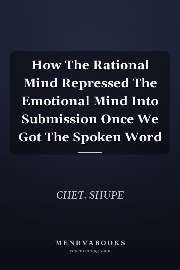 How The Rational Mind Repressed The Emotional Mind Into Submission Once We Got The Spoken Word