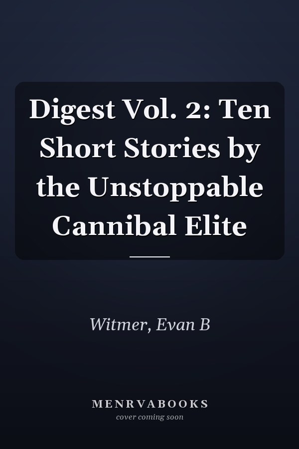 Digest Vol. 2: Ten Short Stories by the Unstoppable Cannibal Elite