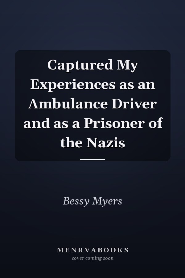Captured My Experiences as an Ambulance Driver and as a Prisoner of the Nazis