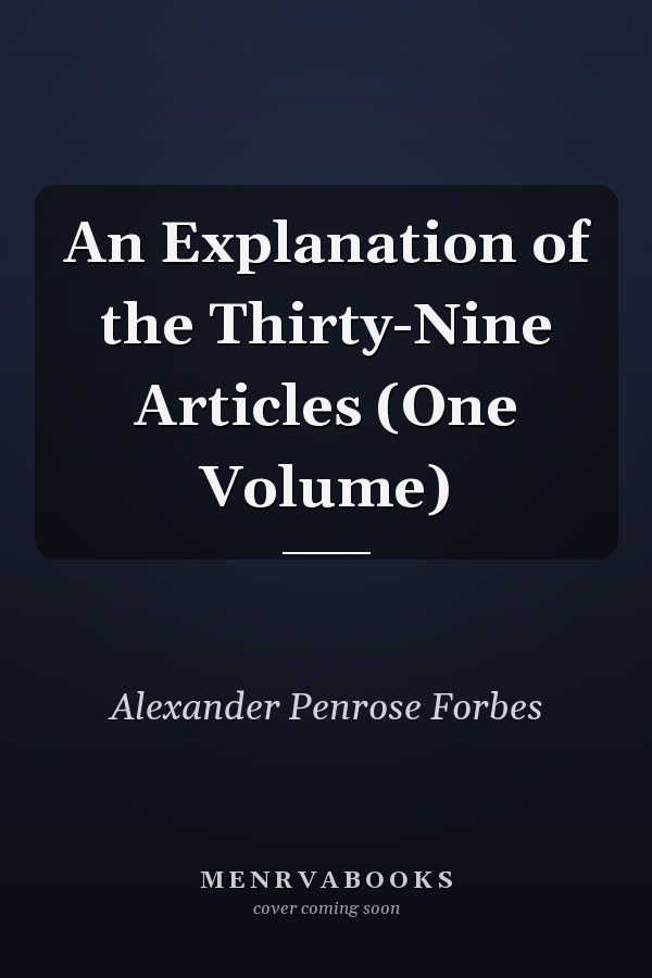An Explanation of the Thirty-Nine Articles (One Volume)